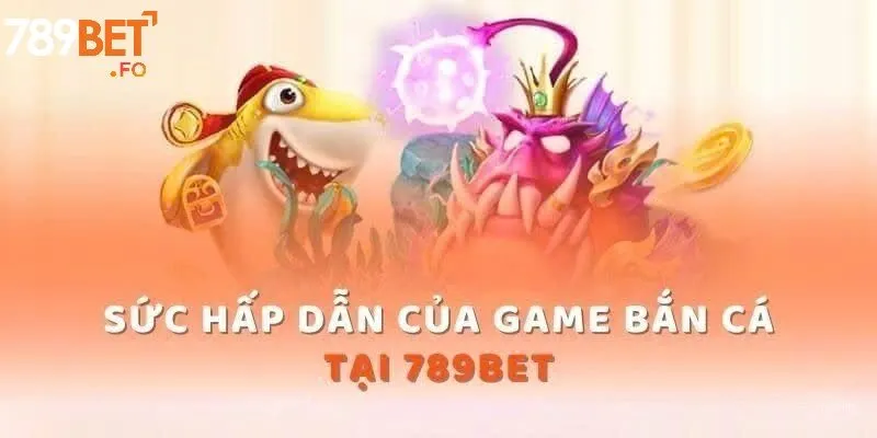 Đặc điểm nổi bật và chiến thuật chơi bắn cá tại 789Bet